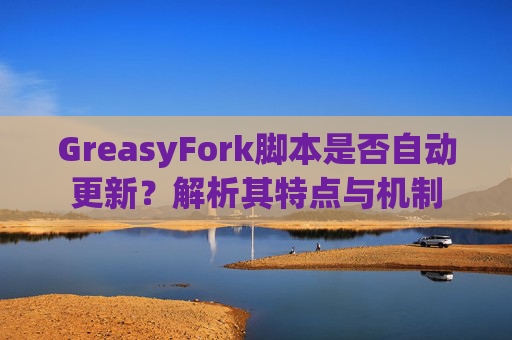 GreasyFork脚本是否自动更新？解析其特点与机制