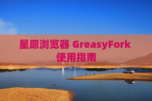 星愿浏览器 GreasyFork 使用指南